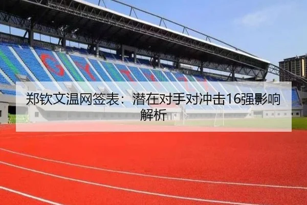 郑钦文温网签表：潜在对手对冲击16强影响解析